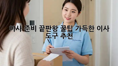 이사 준비 끝판왕: 꿀팁 가득한 이사 도구 추천