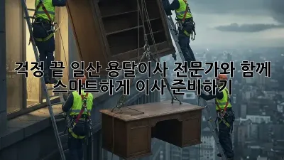 걱정 끝! 일산 용달이사 전문가와 함께 스마트하게 이사 준비하기 ✨